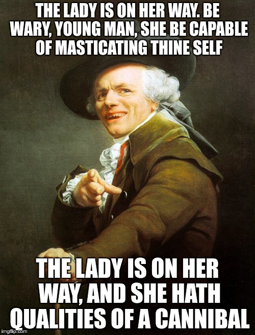 She'll only come out at night | THE LADY IS ON HER WAY. BE WARY, YOUNG MAN, SHE BE CAPABLE OF MASTICATING THINE SELF; THE LADY IS ON HER WAY, AND SHE HATH QUALITIES OF A CANNIBAL | image tagged in joseph ducreaux,1980s | made w/ Imgflip meme maker
