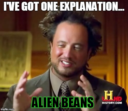 Ancient Aliens Meme | I'VE GOT ONE EXPLANATION... ALIEN BEANS | image tagged in memes,ancient aliens | made w/ Imgflip meme maker