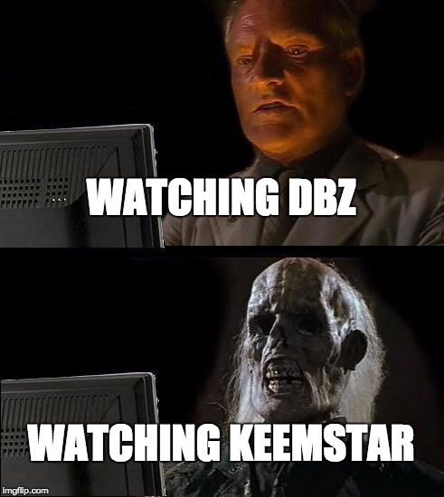 I'll Just Wait Here | WATCHING DBZ; WATCHING KEEMSTAR | image tagged in memes,ill just wait here | made w/ Imgflip meme maker