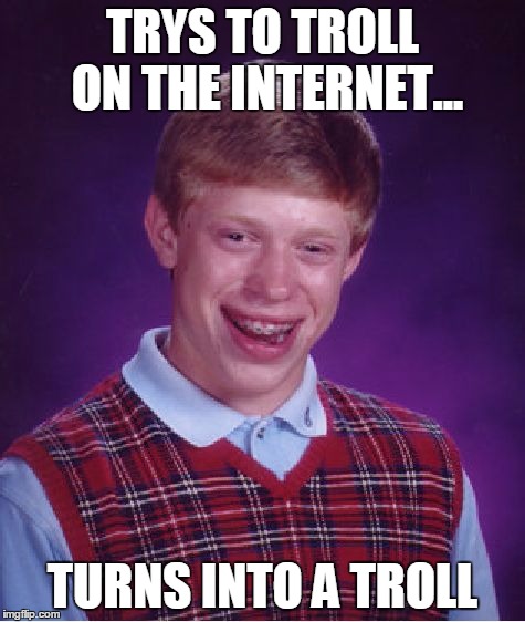 Bad Luck Brian Meme | TRYS TO TROLL ON THE INTERNET... TURNS INTO A TROLL | image tagged in memes,bad luck brian | made w/ Imgflip meme maker