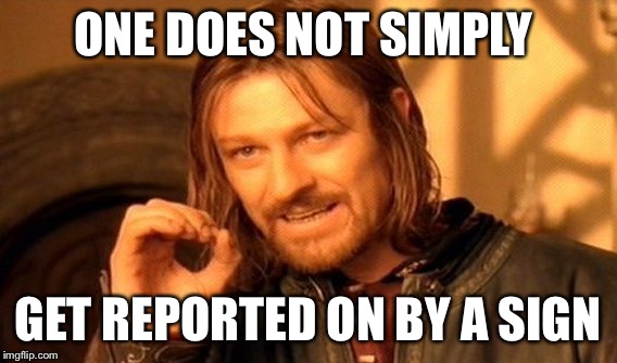 One Does Not Simply Meme | ONE DOES NOT SIMPLY GET REPORTED ON BY A SIGN | image tagged in memes,one does not simply | made w/ Imgflip meme maker