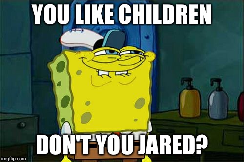 Don't You Squidward | YOU LIKE CHILDREN; DON'T YOU JARED? | image tagged in memes,dont you squidward | made w/ Imgflip meme maker