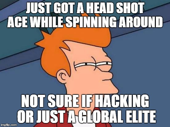 Futurama Fry | JUST GOT A HEAD SHOT ACE WHILE SPINNING AROUND; NOT SURE IF HACKING OR JUST A GLOBAL ELITE | image tagged in memes,futurama fry | made w/ Imgflip meme maker
