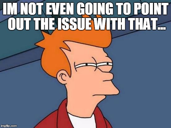 Futurama Fry Meme | IM NOT EVEN GOING TO POINT OUT THE ISSUE WITH THAT... | image tagged in memes,futurama fry | made w/ Imgflip meme maker