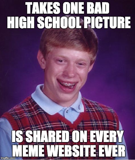 Bad Luck Brian | TAKES ONE BAD HIGH SCHOOL PICTURE; IS SHARED ON EVERY MEME WEBSITE EVER | image tagged in memes,bad luck brian | made w/ Imgflip meme maker