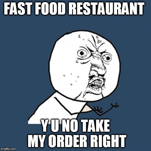Y U No | FAST FOOD RESTAURANT; Y U NO TAKE MY ORDER RIGHT | image tagged in memes,y u no | made w/ Imgflip meme maker