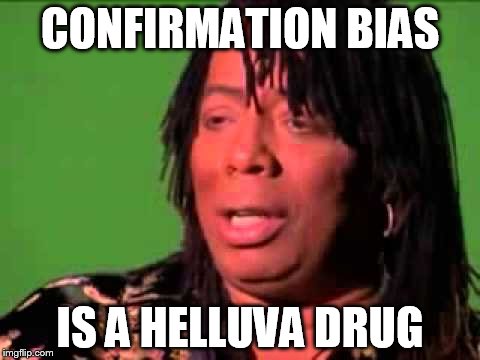 Rick James | CONFIRMATION BIAS; IS A HELLUVA DRUG | image tagged in rick james | made w/ Imgflip meme maker