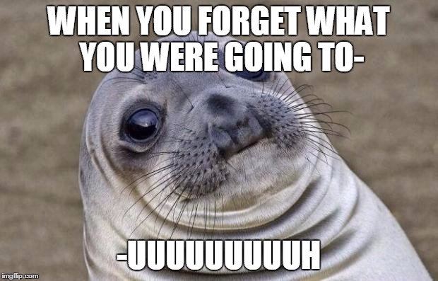 Awkward Moment Sealion | WHEN YOU FORGET WHAT YOU WERE GOING TO-; -UUUUUUUUUH | image tagged in memes,awkward moment sealion | made w/ Imgflip meme maker