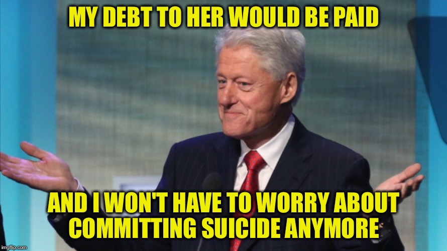 MY DEBT TO HER WOULD BE PAID AND I WON'T HAVE TO WORRY ABOUT COMMITTING SUICIDE ANYMORE | made w/ Imgflip meme maker