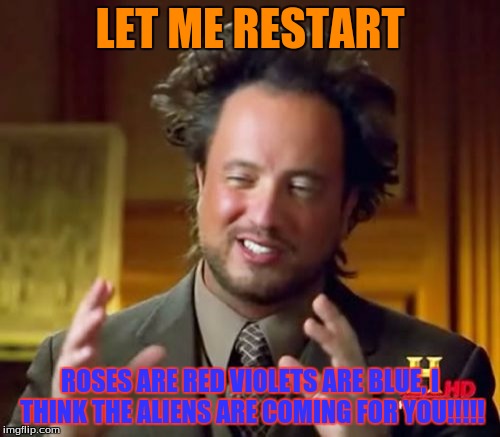 Ancient Aliens | LET ME RESTART; ROSES ARE RED VIOLETS ARE BLUE, I THINK THE ALIENS ARE COMING FOR YOU!!!!! | image tagged in memes,ancient aliens | made w/ Imgflip meme maker