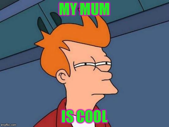 Futurama Fry | MY MUM; IS COOL | image tagged in memes,futurama fry | made w/ Imgflip meme maker