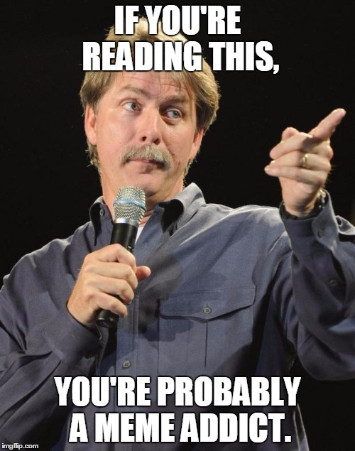 Jeff Foxworthy | IF YOU'RE READING THIS, YOU'RE PROBABLY A MEME ADDICT. | image tagged in jeff foxworthy | made w/ Imgflip meme maker