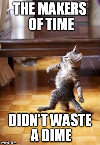 Cool Cat Stroll Meme | THE MAKERS OF TIME; DIDN'T WASTE A DIME | image tagged in memes,cool cat stroll | made w/ Imgflip meme maker