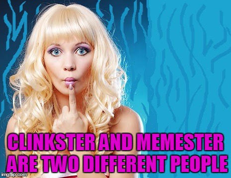 ditzy blonde | CLINKSTER AND MEMESTER ARE TWO DIFFERENT PEOPLE | image tagged in ditzy blonde | made w/ Imgflip meme maker