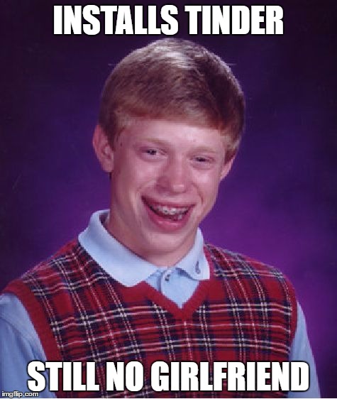 Brian's Tinder | INSTALLS TINDER; STILL NO GIRLFRIEND | image tagged in memes,bad luck brian | made w/ Imgflip meme maker