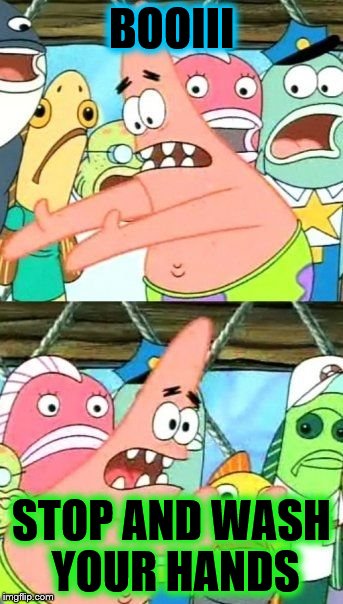 Put It Somewhere Else Patrick Meme | BOOIII; STOP AND WASH YOUR HANDS | image tagged in memes,put it somewhere else patrick | made w/ Imgflip meme maker