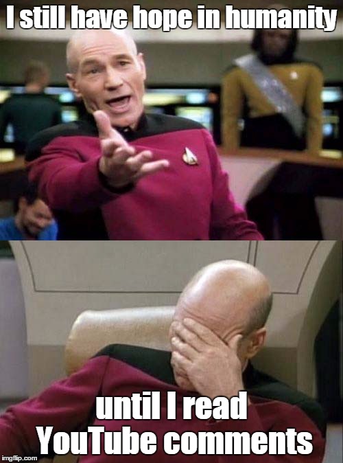 Picard WTF and Facepalm combined | I still have hope in humanity; until I read YouTube comments | image tagged in picard wtf and facepalm combined | made w/ Imgflip meme maker