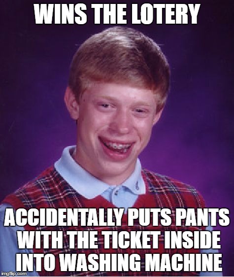 Bad Luck Brian | WINS THE LOTERY; ACCIDENTALLY PUTS PANTS WITH THE TICKET INSIDE INTO WASHING MACHINE | image tagged in memes,bad luck brian | made w/ Imgflip meme maker