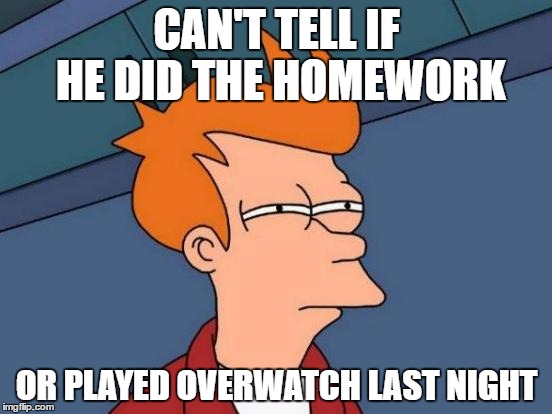 Futurama Fry Meme | CAN'T TELL IF HE DID THE HOMEWORK; OR PLAYED OVERWATCH LAST NIGHT | image tagged in memes,futurama fry | made w/ Imgflip meme maker