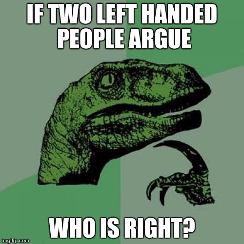 Philosoraptor | IF TWO LEFT HANDED PEOPLE ARGUE; WHO IS RIGHT? | image tagged in memes,philosoraptor | made w/ Imgflip meme maker