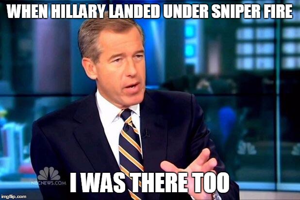 Brian Williams Was There 2 | WHEN HILLARY LANDED UNDER SNIPER FIRE; I WAS THERE TOO | image tagged in memes,brian williams was there 2 | made w/ Imgflip meme maker