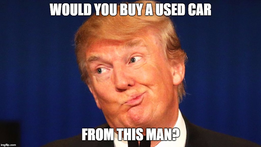 Trump used car salesman | WOULD YOU BUY A USED CAR; FROM THIS MAN? | image tagged in trump,donald,donald trump,liar,fraud,con artist | made w/ Imgflip meme maker