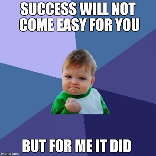 Success Kid | SUCCESS WILL NOT COME EASY FOR YOU; BUT FOR ME IT DID | image tagged in memes,success kid | made w/ Imgflip meme maker