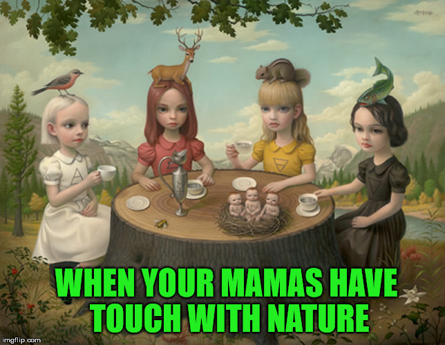 The Playgroup | WHEN YOUR MAMAS HAVE TOUCH WITH NATURE | image tagged in the playgroup,mama,touch,mother nature,nature | made w/ Imgflip meme maker