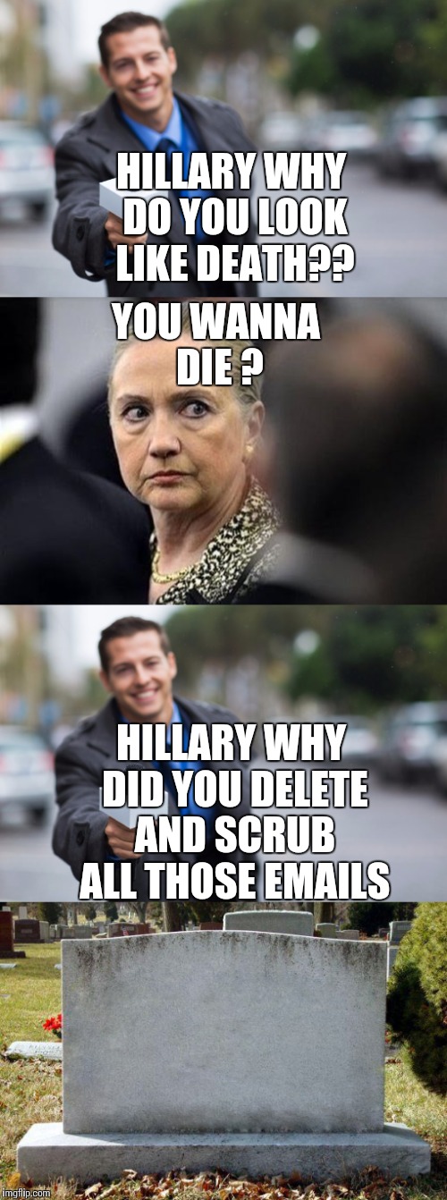 Why good reporting is dead | YOU WANNA DIE ? HILLARY WHY DO YOU LOOK LIKE DEATH?? HILLARY WHY DID YOU DELETE AND SCRUB ALL THOSE EMAILS | image tagged in memes,funny,funny memes,hillary clinton,hillary | made w/ Imgflip meme maker