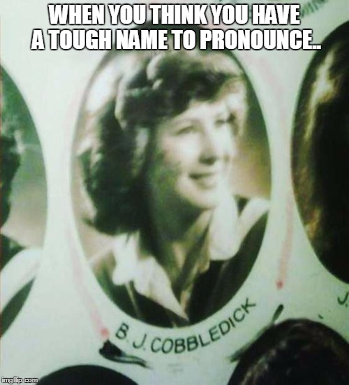 You think 'you' have it bad? | WHEN YOU THINK YOU HAVE A TOUGH NAME TO PRONOUNCE.. | image tagged in surname extinction,surname meme,name meme,cobbledick meme | made w/ Imgflip meme maker
