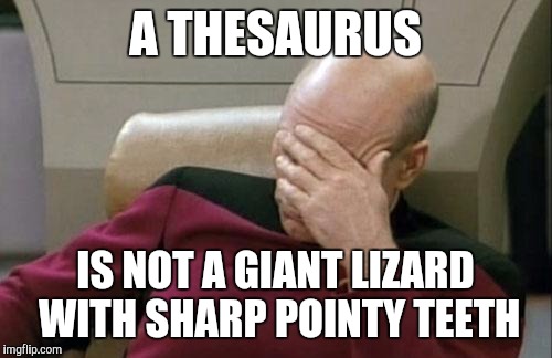 Captain Picard Facepalm Meme | A THESAURUS; IS NOT A GIANT LIZARD WITH SHARP POINTY TEETH | image tagged in memes,captain picard facepalm | made w/ Imgflip meme maker