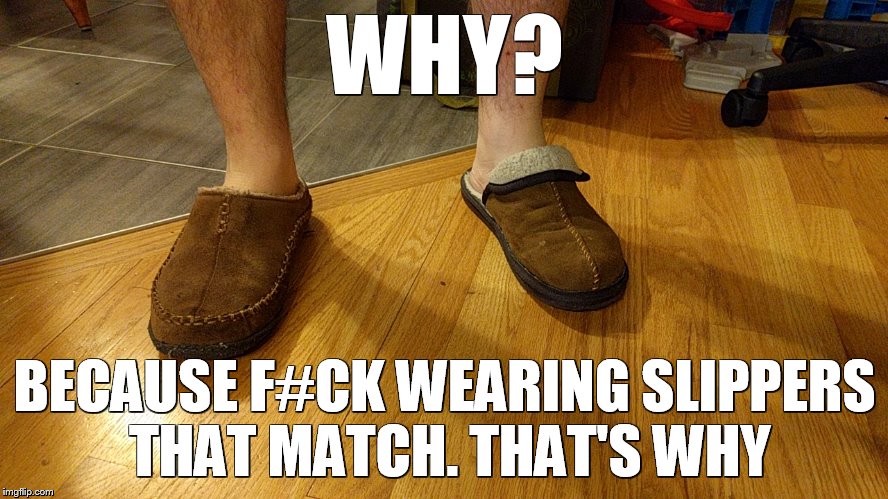 #Rebel Without a Shoe  | WHY? BECAUSE F#CK WEARING SLIPPERS THAT MATCH. THAT'S WHY | image tagged in slippers,why,angry,meme,funny memes,memes | made w/ Imgflip meme maker