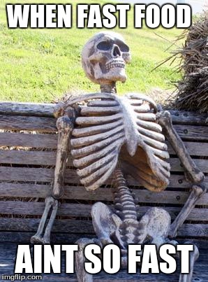 Everytime i go to hardees | WHEN FAST FOOD; AINT SO FAST | image tagged in memes,waiting skeleton | made w/ Imgflip meme maker