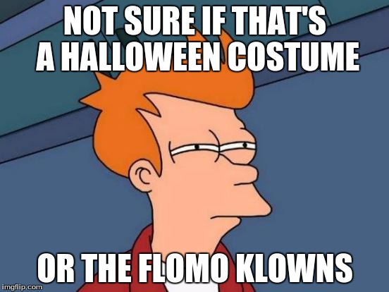 NOT THE FLOMO | NOT SURE IF THAT'S A HALLOWEEN COSTUME; OR THE FLOMO KLOWNS | image tagged in memes,futurama fry | made w/ Imgflip meme maker