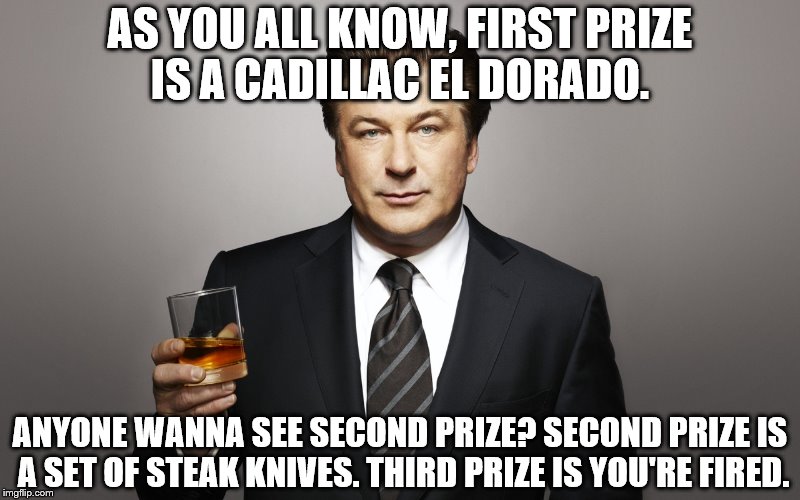 AS YOU ALL KNOW, FIRST PRIZE IS A CADILLAC EL DORADO. ANYONE WANNA SEE SECOND PRIZE? SECOND PRIZE IS A SET OF STEAK KNIVES. THIRD PRIZE IS YOU'RE FIRED. | image tagged in jack | made w/ Imgflip meme maker