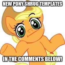 aj shrugs | NEW PONY SHRUG TEMPLATES; IN THE COMMENTS BELOW! | image tagged in aj shrugs | made w/ Imgflip meme maker