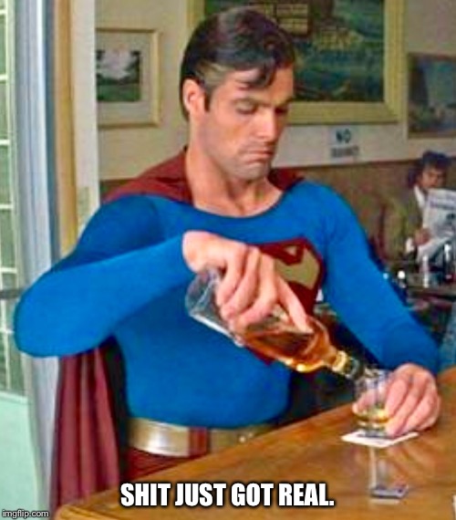 Superman goes on a bender. | SHIT JUST GOT REAL. | image tagged in superman,superman  lois problems,bender | made w/ Imgflip meme maker