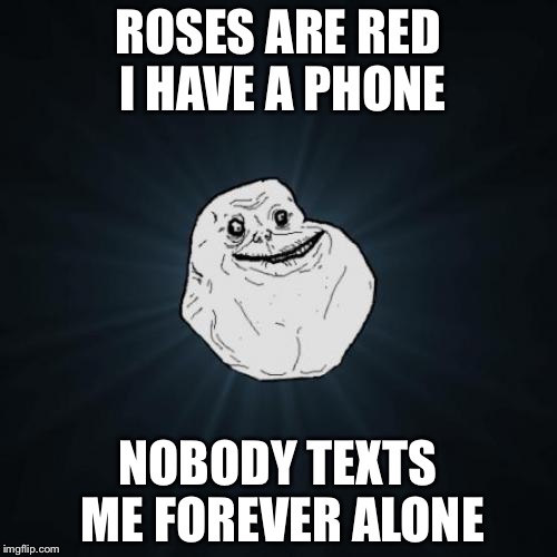 Forever Alone Meme | ROSES ARE RED I HAVE A PHONE; NOBODY TEXTS ME FOREVER ALONE | image tagged in memes,forever alone | made w/ Imgflip meme maker