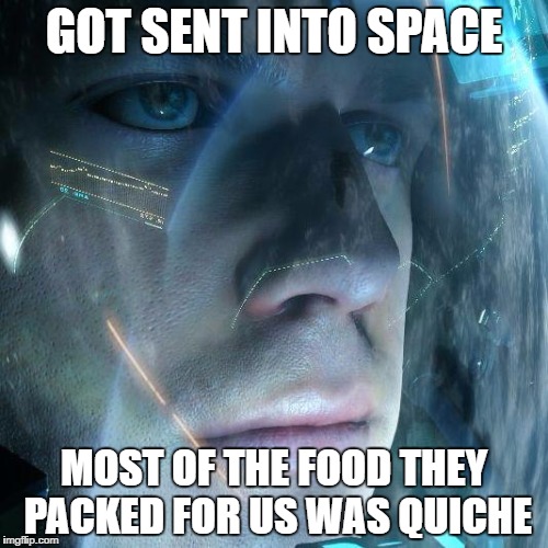 GOT SENT INTO SPACE MOST OF THE FOOD THEY PACKED FOR US WAS QUICHE | made w/ Imgflip meme maker