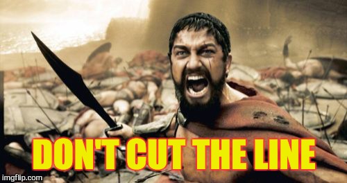 Sparta Leonidas Meme | DON'T CUT THE LINE | image tagged in memes,sparta leonidas | made w/ Imgflip meme maker