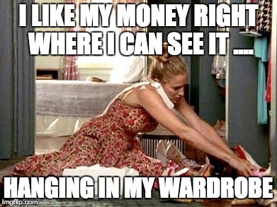 I LIKE MY MONEY RIGHT WHERE I CAN SEE IT .... HANGING IN MY WARDROBE | image tagged in shopping | made w/ Imgflip meme maker