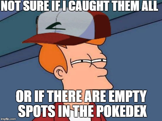 Futurama Fry Meme | NOT SURE IF I CAUGHT THEM ALL; OR IF THERE ARE EMPTY SPOTS IN THE POKEDEX | image tagged in memes,futurama fry | made w/ Imgflip meme maker