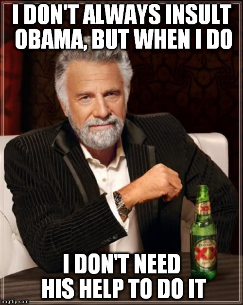 The Most Interesting Man In The World Meme | I DON'T ALWAYS INSULT OBAMA, BUT WHEN I DO I DON'T NEED HIS HELP TO DO IT | image tagged in memes,the most interesting man in the world | made w/ Imgflip meme maker
