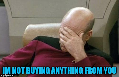 Captain Picard Facepalm Meme | IM NOT BUYING ANYTHING FROM YOU | image tagged in memes,captain picard facepalm | made w/ Imgflip meme maker