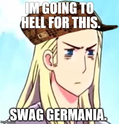 IM GOING TO HELL FOR THIS. SWAG GERMANIA. | image tagged in hetalia,swag | made w/ Imgflip meme maker
