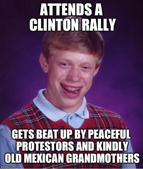 Bad Luck Brian Meme | ATTENDS A CLINTON RALLY GETS BEAT UP BY PEACEFUL PROTESTORS AND KINDLY OLD MEXICAN GRANDMOTHERS | image tagged in memes,bad luck brian | made w/ Imgflip meme maker