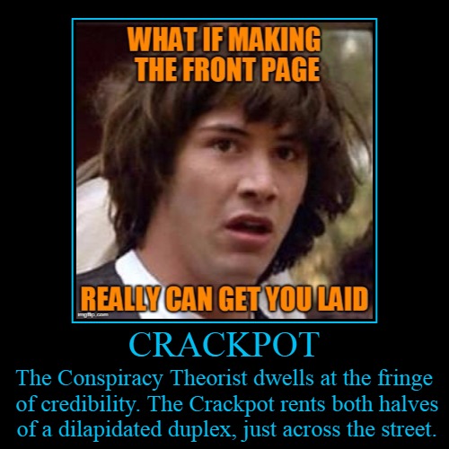 Crackpot... | image tagged in demotivationals,demotivational week,conspiracy keanu,conspiracy theorist,crackpot,headfoot | made w/ Imgflip demotivational maker