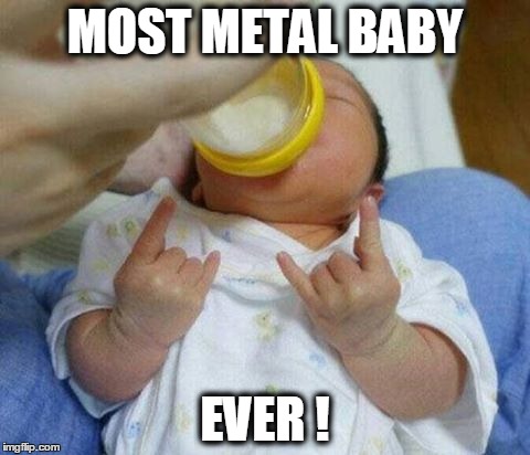 Metal Baby,  Met-Al ! | MOST METAL BABY; EVER ! | image tagged in baby,metal | made w/ Imgflip meme maker