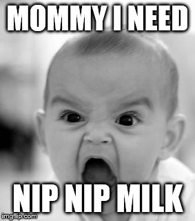 Angry Baby Meme | MOMMY I NEED; NIP NIP MILK | image tagged in memes,angry baby | made w/ Imgflip meme maker