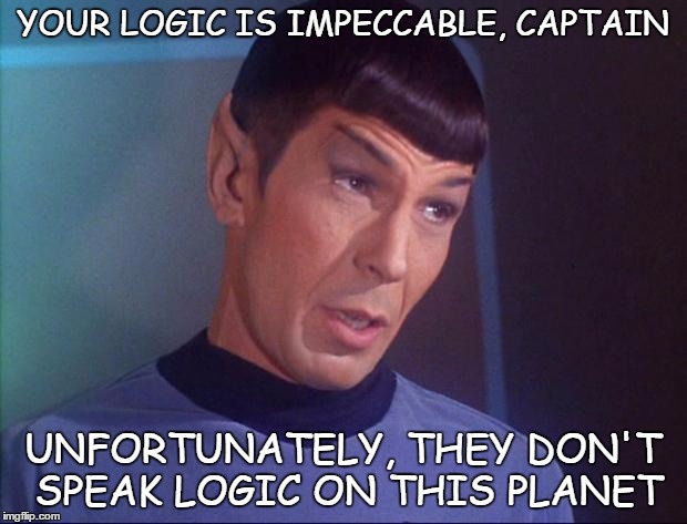 Spock | YOUR LOGIC IS IMPECCABLE, CAPTAIN; UNFORTUNATELY, THEY DON'T SPEAK LOGIC ON THIS PLANET | image tagged in spock | made w/ Imgflip meme maker